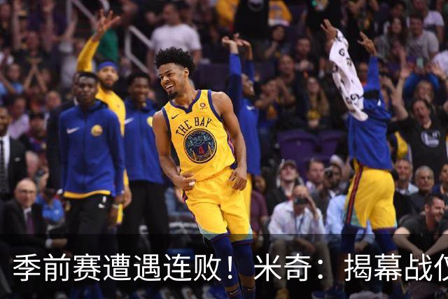 季前赛遭遇连败！米奇：揭幕战仅在10天后，但我们尚未准备完毕